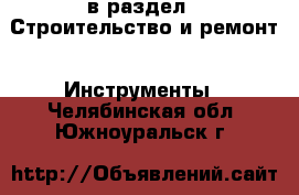  в раздел : Строительство и ремонт » Инструменты . Челябинская обл.,Южноуральск г.